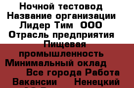 Ночной тестовод › Название организации ­ Лидер Тим, ООО › Отрасль предприятия ­ Пищевая промышленность › Минимальный оклад ­ 25 000 - Все города Работа » Вакансии   . Ненецкий АО,Волоковая д.